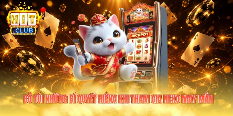 Bỏ túi những bí quyết riêng khi tham gia Neko May Mắn