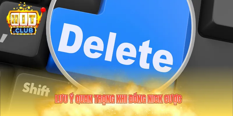 Lưu ý quan trọng khi đóng nick cược